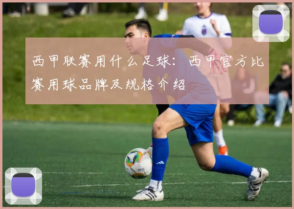 西甲联赛用什么足球：西甲官方比赛用球品牌及规格介绍