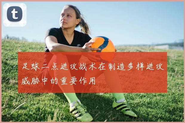 足球二点进攻战术在制造多样进攻威胁中的重要作用