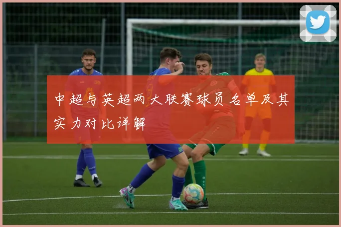 中超与英超两大联赛球员名单及其实力对比详解
