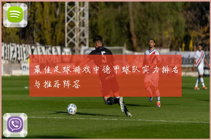 最佳足球游戏中德甲球队实力排名与推荐阵容